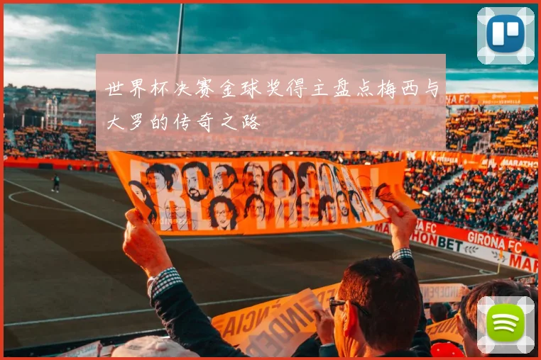 世界杯决赛金球奖得主盘点梅西与大罗的传奇之路