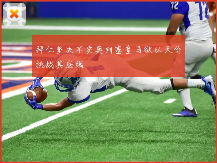 拜仁坚决不卖奥利塞皇马欲以天价挑战其底线