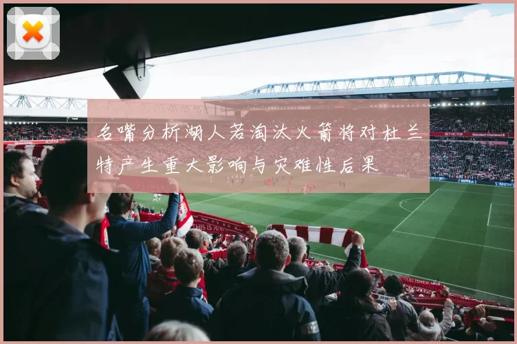 名嘴分析湖人若淘汰火箭将对杜兰特产生重大影响与灾难性后果