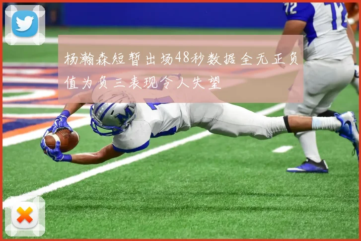 杨瀚森短暂出场48秒数据全无正负值为负三表现令人失望